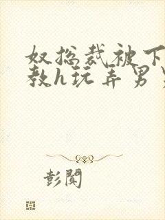 奴总裁被下属调教h玩弄男男文