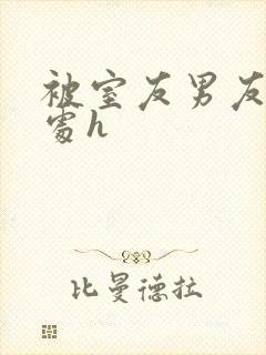 被室友男友破了处h封面