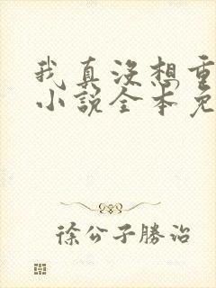 我真没想重生啊小说全本免费阅读