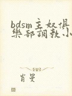 bdsm主奴俱乐部调教小说