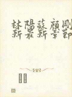 林阳苏颜刚刚更新最新章节无弹窗