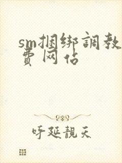 sm捆绑调教免费网站