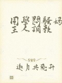 同学闷骚妈妈被主人调教