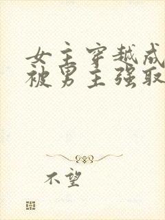 女主穿越成丫鬟被男主强取豪夺