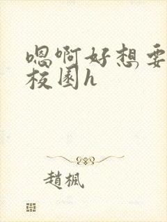 嗯啊好想要好大校园h