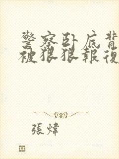 警察卧底背叛攻被狠狠报复的小说