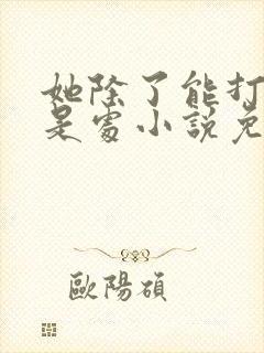 她除了能打一无是处小说免费阅读