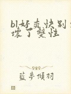 bl好爽快别要坏了双性