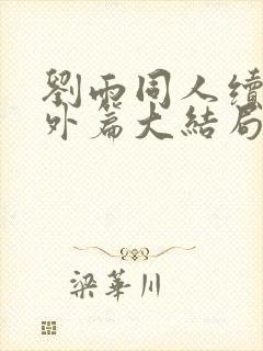 刘雨同人续写番外篇大结局