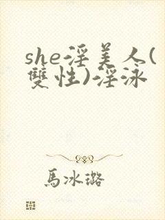 she淫美人(双性)淫泳