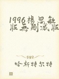 1996杨思敏版无删减版笔趣阁