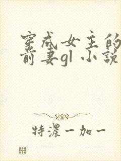 穿成女主的恶毒前妻gl 小说