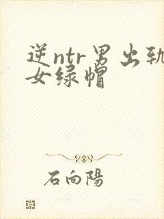 逆ntr男出轨女绿帽