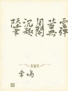 陆沉周若雪小说笔趣阁无弹窗