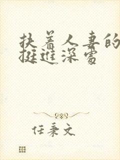 扶着人妻的翘臀挺进深处