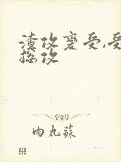 渣攻变受,受变总攻