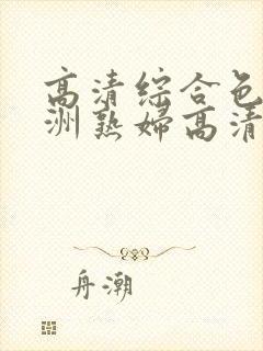 高清综合色区亚洲熟妇高清