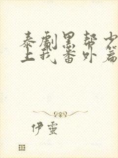 泰剧黑帮少爷爱上我番外篇