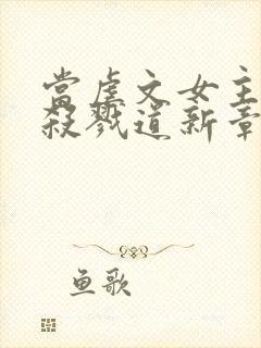 当虐文女主修了杀戮道新章节