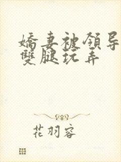 娇妻被领导扒开双腿玩弄