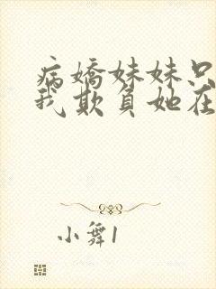 病娇妹妹只想让我欺负她在哪看