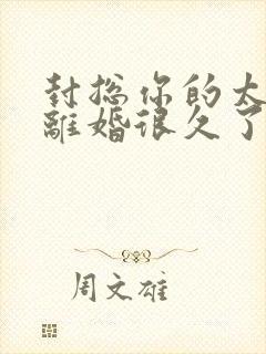 封总你的太太想离婚很久了免费阅读