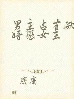 男主占有欲强且暗恋女主