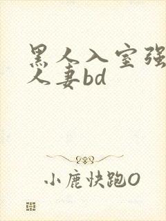 黑人入室强丰满人妻bd