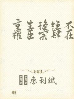 重生后绝不嫁给权臣宗肆在线全文阅读