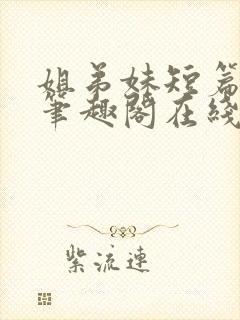 姐弟妹短篇合集笔趣阁在线阅读全文