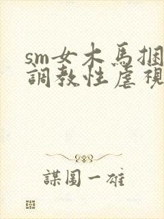 sm女木马捆绑调教性虐视频