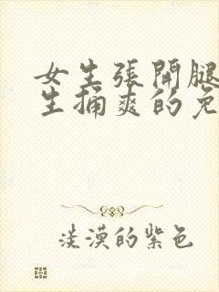 女生张开腿让男生捅爽的免费视频