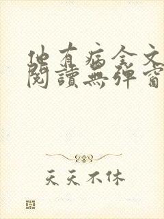 他有病全文免费阅读无弹窗