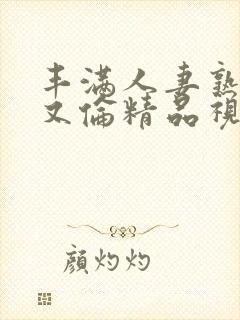 丰满人妻熟妇乱又伦精品视频三