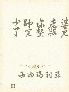 少帅你老婆又跑了完整版免费观看