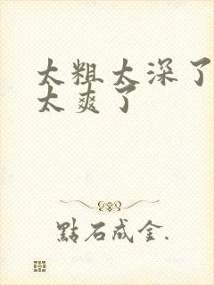 太粗太深了太紧太爽了