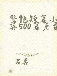 惊艳短篇小说合集500篇免费阅读全文