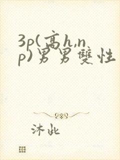 3p(高h,np)男男双性