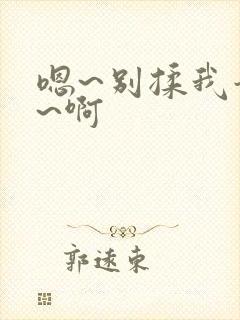 嗯~别揉我奶头~啊