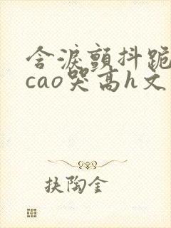 含泪颤抖跪趴被cao哭高h文封面