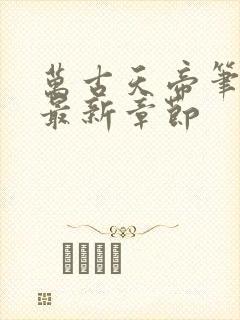 万古天帝笔趣阁最新章节