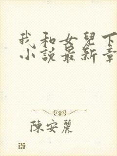 我和女儿下地狱小说最新章节