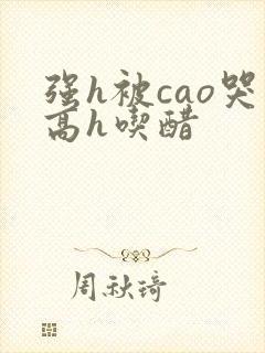 强h被cao哭高h吃醋