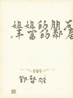 姐姐的朋友在线,丰富的邻居在线观看封面