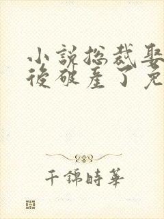 小说总裁娶我之后破产了免费阅读