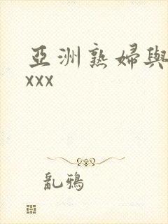 亚洲熟妇与黑人xxx