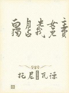 白月光女主总想独占我免费观看