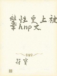双性皇上被脔日常hnp文