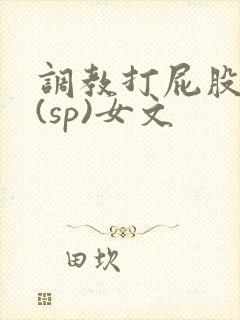 调教打屁股惩罚(sp)女文