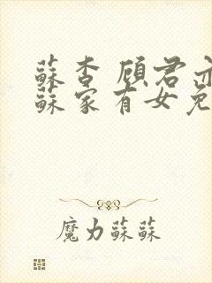 苏杳 顾君亦 苏家有女免费阅读